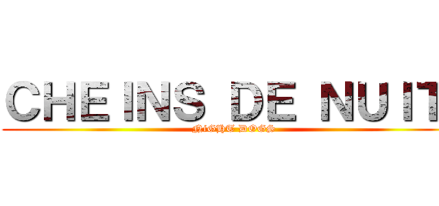 ＣＨＥＩＮＳ ＤＥ ＮＵＩＴ  (NiGHT DOGS)