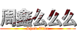 周鑫么么么 (Show Time)