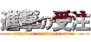 進撃の受注 (attack on receive an order )