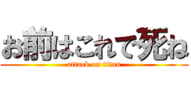 お前はこれで死ね (attack on titan)