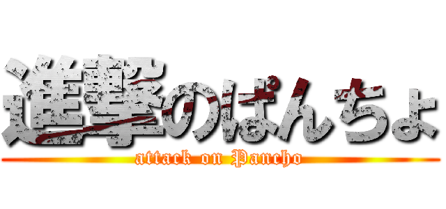 進撃のぱんちょ (attack on Pancho)