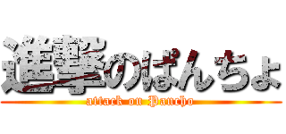 進撃のぱんちょ (attack on Pancho)
