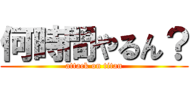 何時間やるん？ (attack on titan)