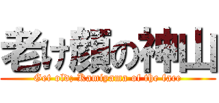 老け顔の神山 (Get old; Kamiyama of the face)