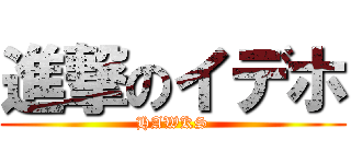 進撃のイデホ (HAWKS)