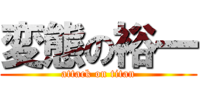 変態の裕一 (attack on titan)