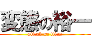 変態の裕一 (attack on titan)