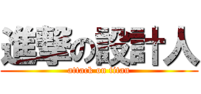 進撃の設計人 (attack on titan)