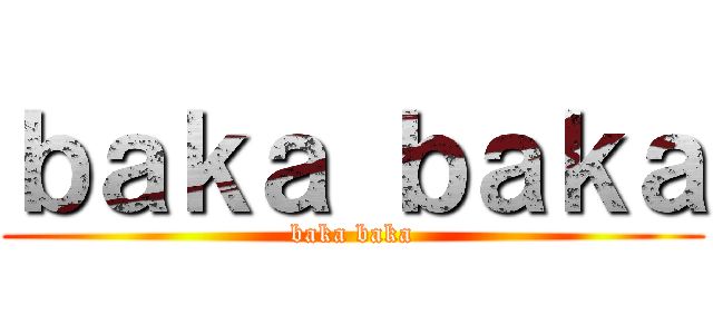 ｂａｋａ ｂａｋａ (baka baka)
