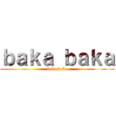 ｂａｋａ ｂａｋａ (baka baka)