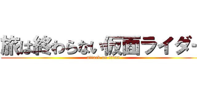 旅は終わらない仮面ライダー (attack on titan)