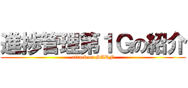 進捗管理第１Ｇの紹介 (attack on SARF)