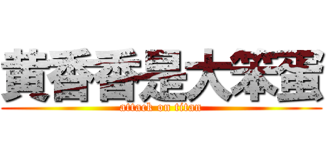 黄香香是大笨蛋 (attack on titan)