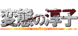 変態の淳子 (attack on Exposure)