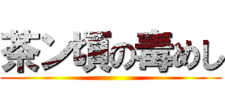 茶ン頃の毒めし ()