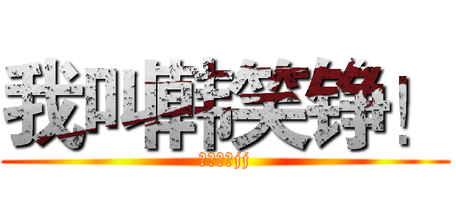 我叫韩笑铮！ (叫错的没jj)
