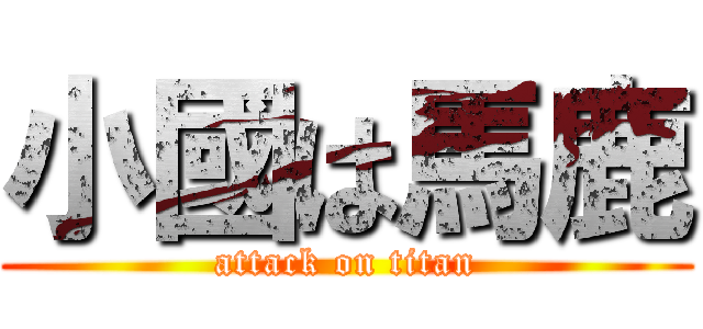 小國は馬鹿 (attack on titan)