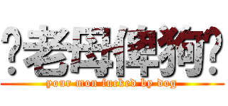 你老母俾狗屌 (your mon fucked by dog)