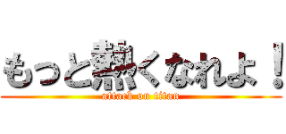 もっと熱くなれよ！ (attack on titan)
