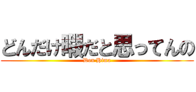 どんだけ暇だと思ってんの (Don Hima)