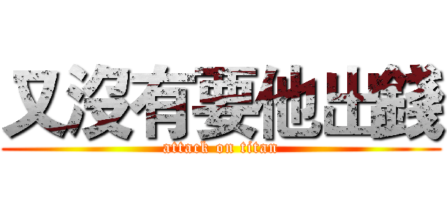 又沒有要他出錢 (attack on titan)