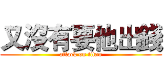 又沒有要他出錢 (attack on titan)
