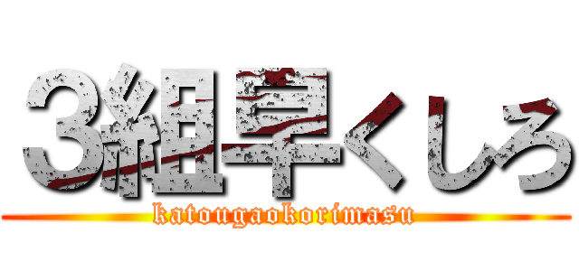 ３組早くしろ (katougaokorimasu)