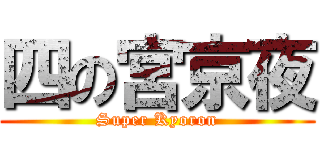 四の宮京夜 (Super Kyoron)