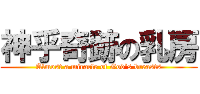 神乎奇跡の乳房 (Almost a miracle of God\'s breasts)