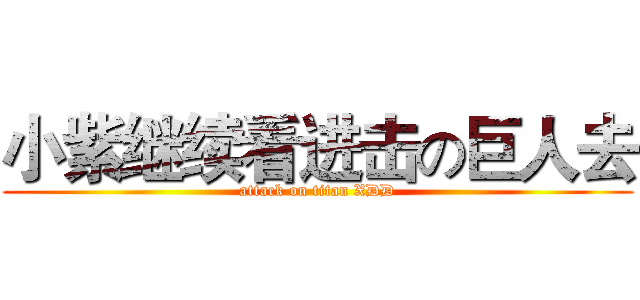小紫继续看进击の巨人去 (attack on titan XDD)