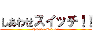 しあわせスイッチ！！ (Happy switch on!!)