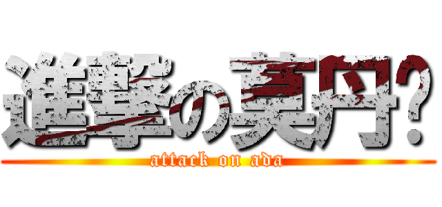 進撃の莫丹婷 (attack on ada)