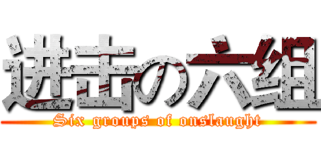 进击の六组 (Six groups of onslaught)