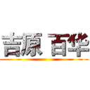 吉原 百华 ()