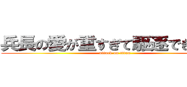 兵長の愛が重すぎて駆逐できない。 (attack on titan)