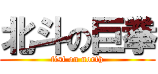 北斗の巨拳 (fist on north)