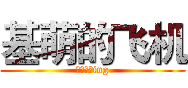 基萌的飞机 (单身求偶ing)