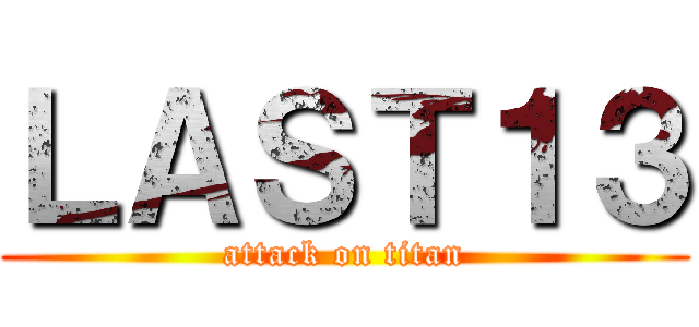 ＬＡＳＴ１３ (attack on titan)