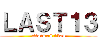 ＬＡＳＴ１３ (attack on titan)