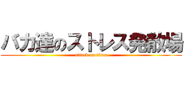 バカ達のストレス発散場 (attack on titan)