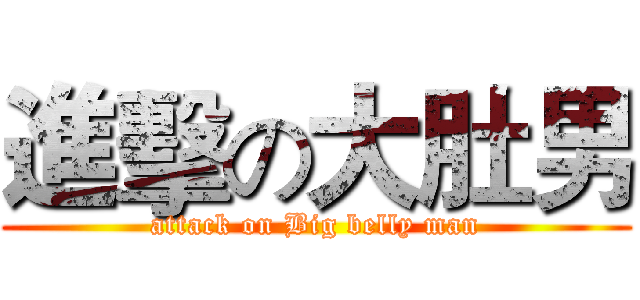 進擊の大肚男 (attack on Big belly man)