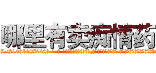 哪里有卖痴情药 (哪里有卖痴情药【电-话151x68344x817-Q1065427042元-吉-药-业】我们做的是长期生意,靠的是老客户长期支持 哪里有卖痴情药在发表了一篇http://sngk.net/VuzAZe

参考消息网我们做的是长期生意,靠的是老客户长期支持也许我们早该意识到，就连鲍勃·霍斯金斯（金球奖戏剧类电影男主角 
)
