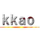 ｋｋａｏ  ()