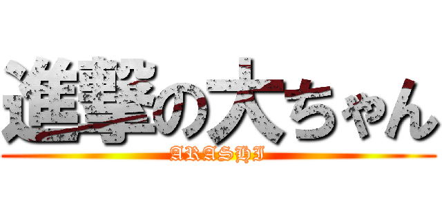 進撃の大ちゃん (ARASHI)