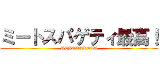 ミートスパゲティ最高！ (DEBUWAROTA)