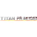 ＴＩＴＡＮ ＰＲＩＭＩＧＥＮＩＯ (eltorga)