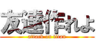 友達作れよ (attack on titan)
