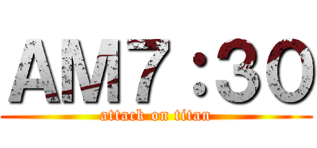 ＡＭ７：３０ (attack on titan)