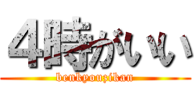 ４時がいい (benkyouzikan)