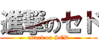 進撃のセド (attack on SED)